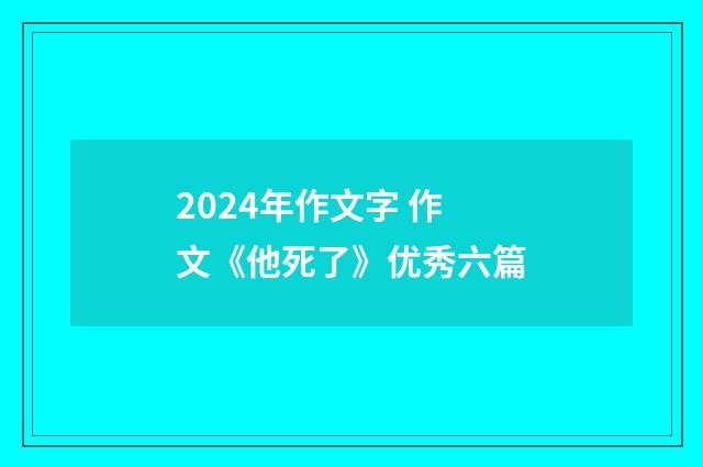 2024年作文字 作文《他死了》优秀六篇