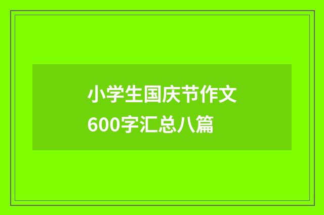 小学生国庆节作文600字汇总八篇