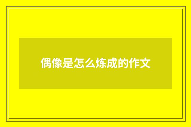 偶像是怎么炼成的作文