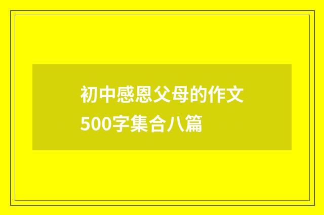 初中感恩父母的作文500字集合八篇