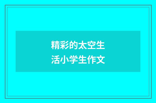精彩的太空生活小学生作文
