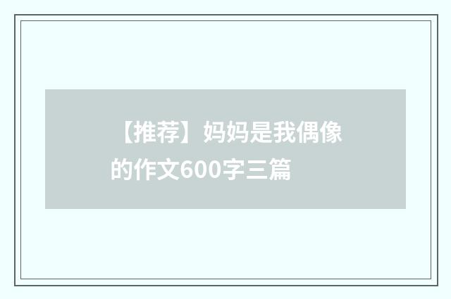 【推荐】妈妈是我偶像的作文600字三篇