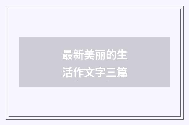 最新美丽的生活作文字三篇