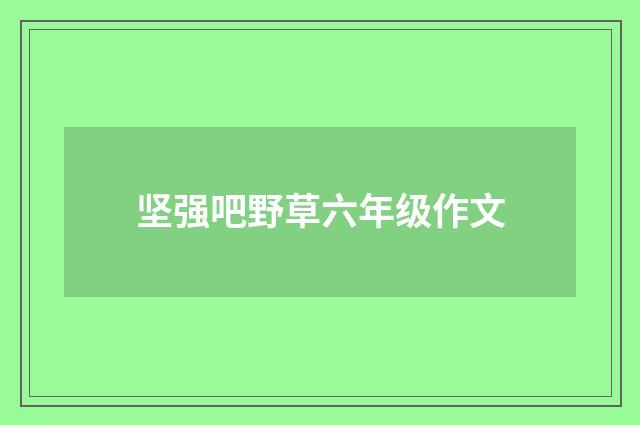 坚强吧野草六年级作文