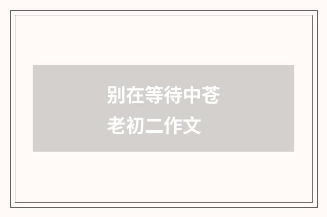 别在等待中苍老初二作文