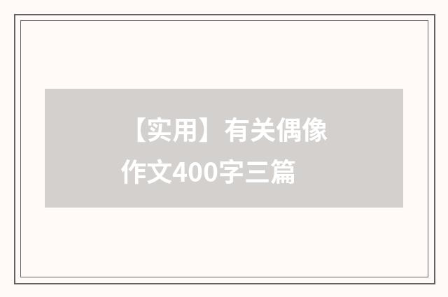 【实用】有关偶像作文400字三篇