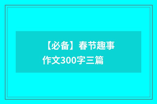 【必备】春节趣事作文300字三篇