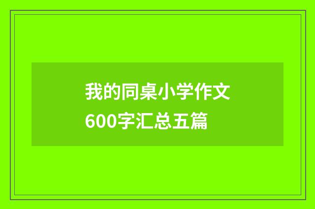 我的同桌小学作文600字汇总五篇