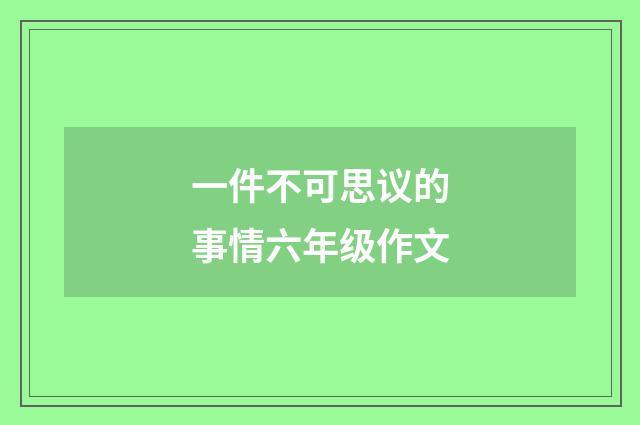 一件不可思议的事情六年级作文