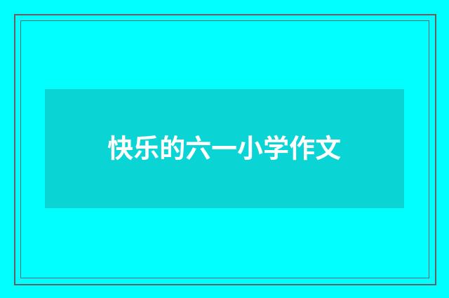 快乐的六一小学作文