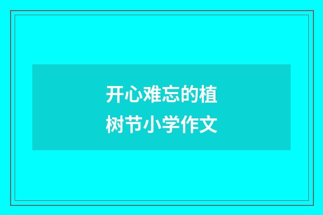 开心难忘的植树节小学作文