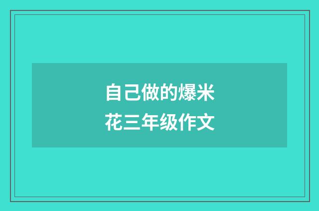 自己做的爆米花三年级作文