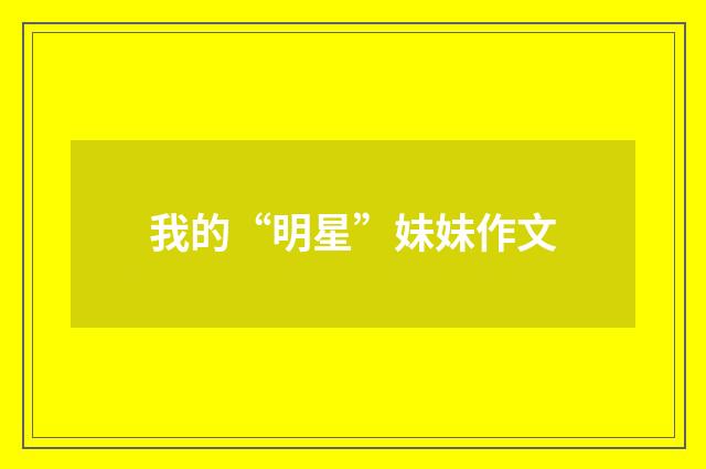 我的“明星”妹妹作文