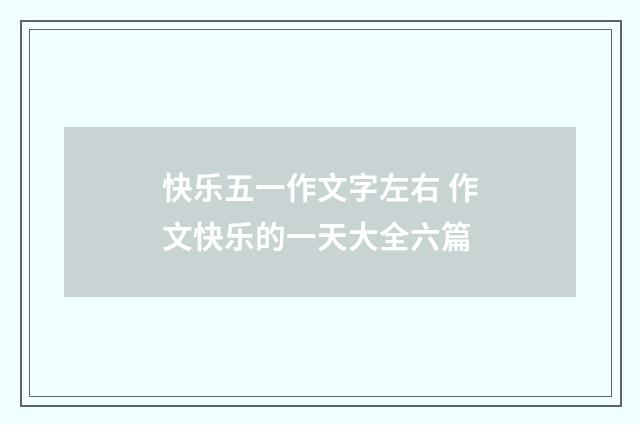 快乐五一作文字左右 作文快乐的一天大全六篇