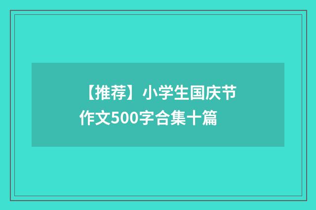 【推荐】小学生国庆节作文500字合集十篇