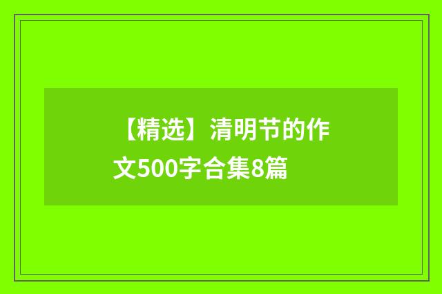 【精选】清明节的作文500字合集8篇
