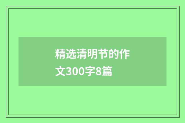 精选清明节的作文300字8篇