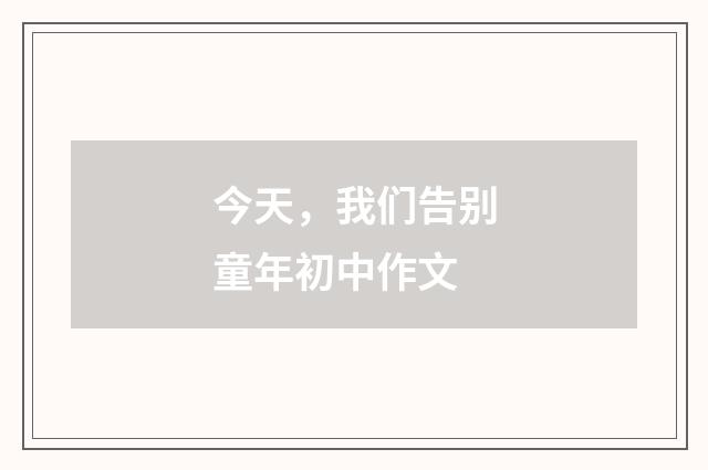 今天,我们告别童年初中作文