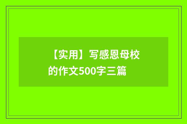 【实用】写感恩母校的作文500字三篇