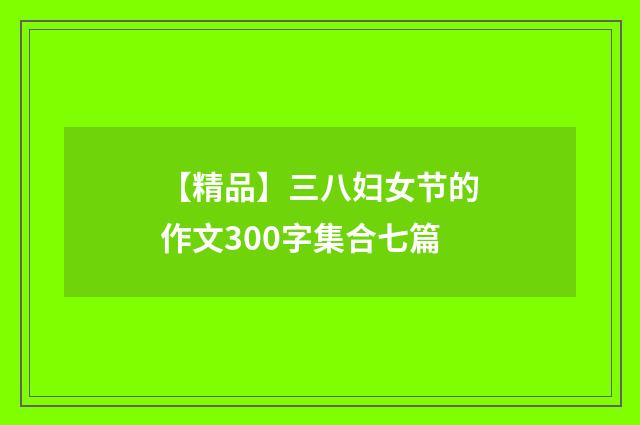 【精品】三八妇女节的作文300字集合七篇
