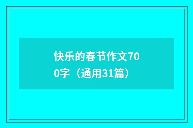 快乐的春节作文700字(通用31篇)