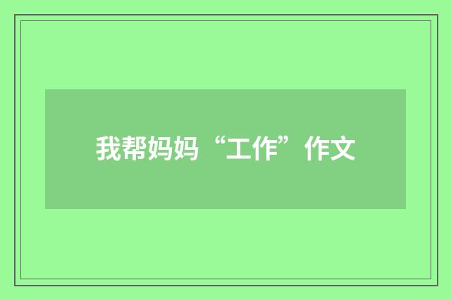 我帮妈妈“工作”作文