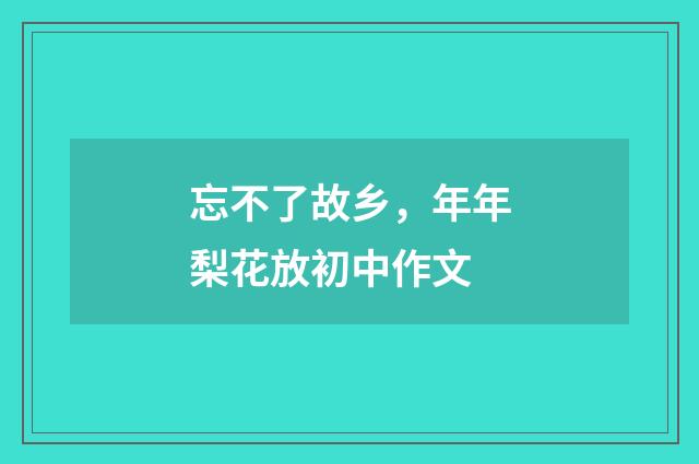 忘不了故乡，年年梨花放初中作文