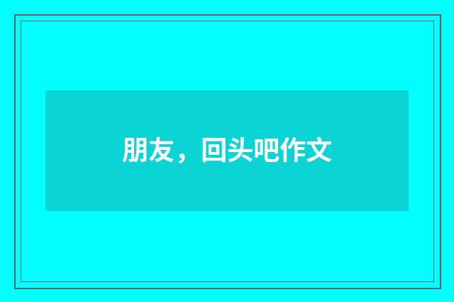 朋友，回头吧作文