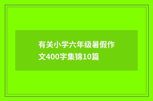 有关小学六年级暑假作文400字集锦10篇