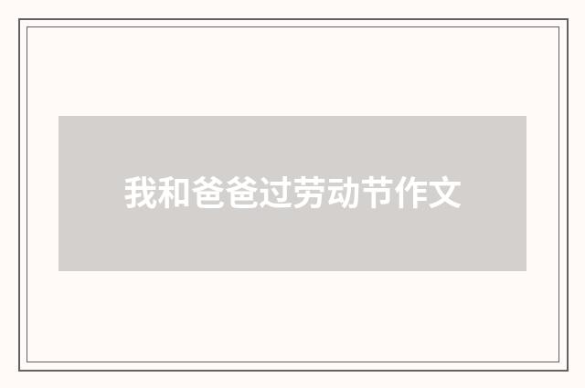 我和爸爸过劳动节作文