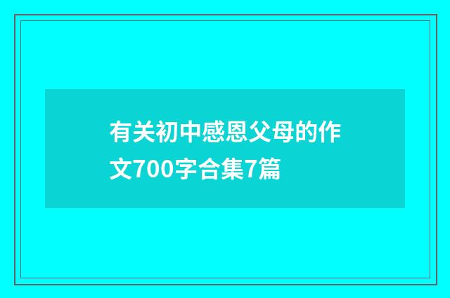 有关初中感恩父母的作文700字合集7篇