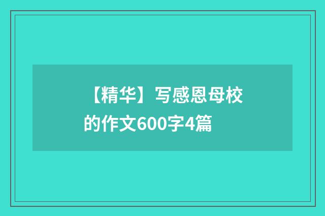 【精华】写感恩母校的作文600字4篇