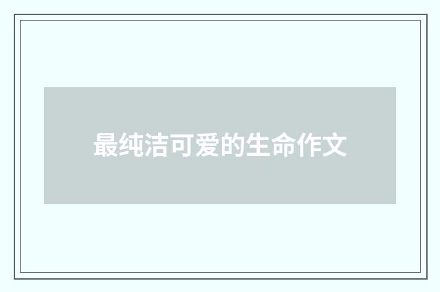 最纯洁可爱的生命作文