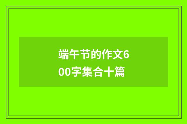 端午节的作文600字集合十篇