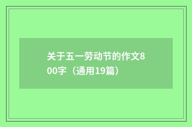 关于五一劳动节的作文800字(通用19篇)