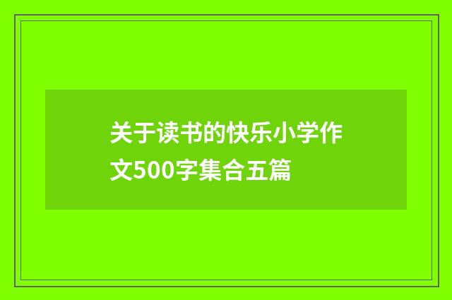 关于读书的快乐小学作文500字集合五篇