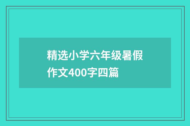 精选小学六年级暑假作文400字四篇
