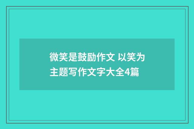 微笑是鼓励作文 以笑为主题写作文字大全4篇