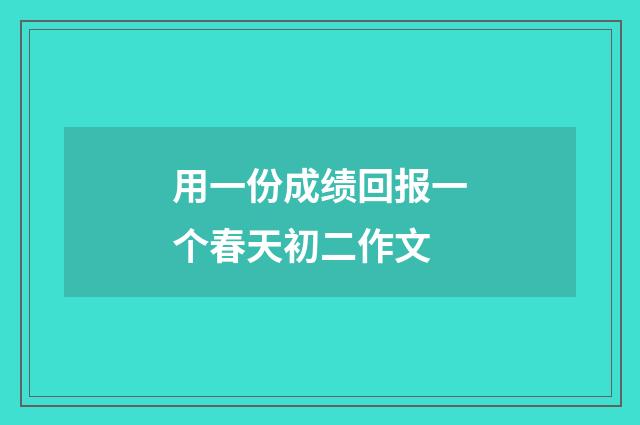 用一份成绩回报一个春天初二作文