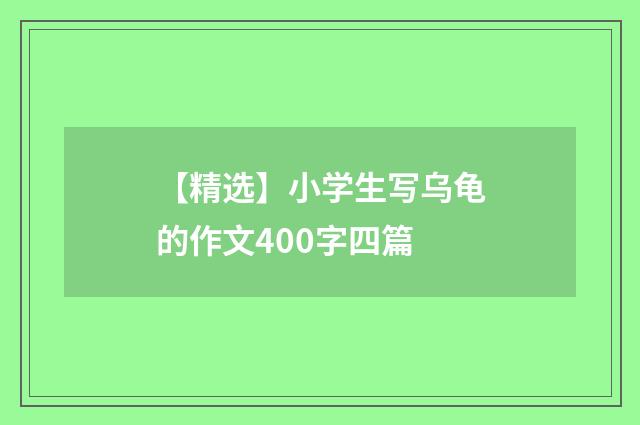 【精选】小学生写乌龟的作文400字四篇
