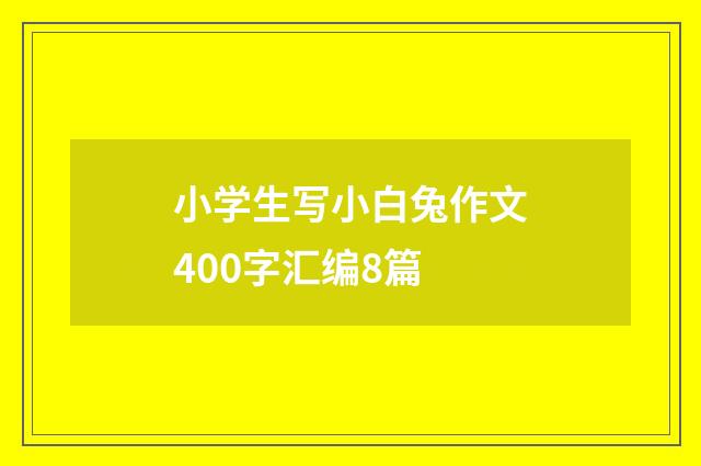 小学生写小白兔作文400字汇编8篇