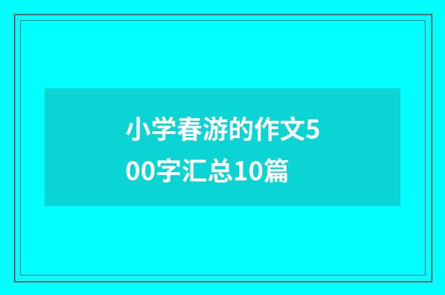 小学春游的作文500字汇总10篇