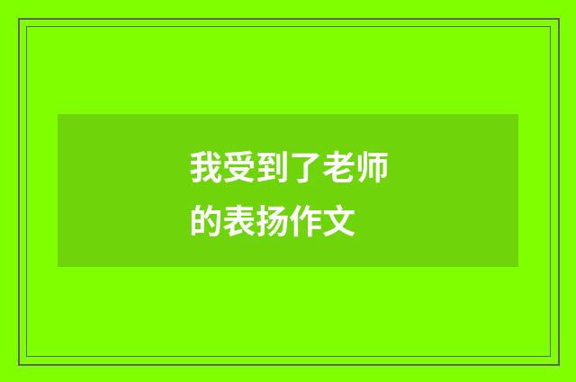 我受到了老师的表扬作文