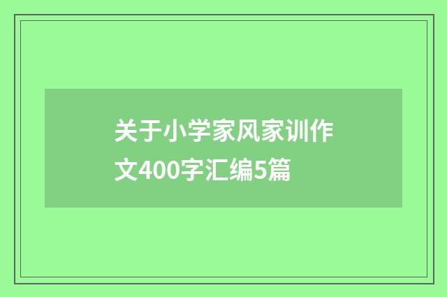 关于小学家风家训作文400字汇编5篇