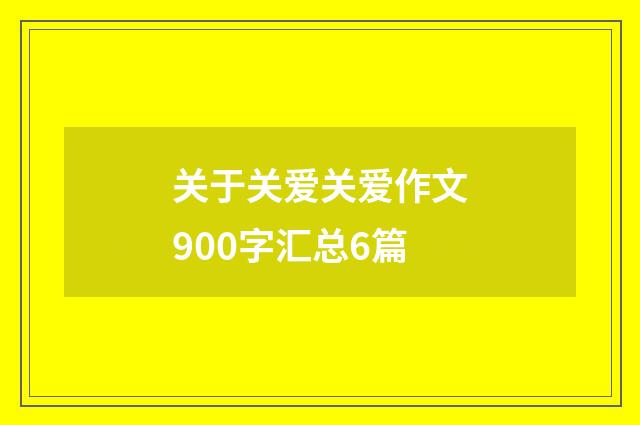 关于关爱关爱作文900字汇总6篇