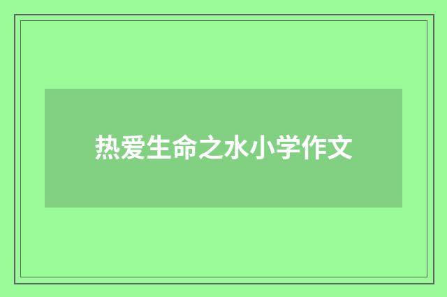 热爱生命之水小学作文
