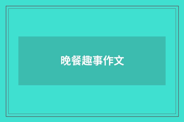 晚餐趣事作文