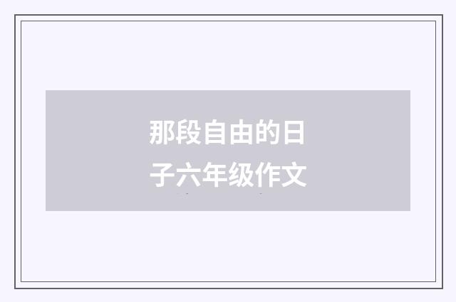 那段自由的日子六年级作文