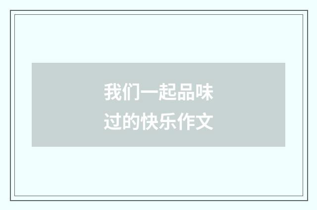 我们一起品味过的快乐作文