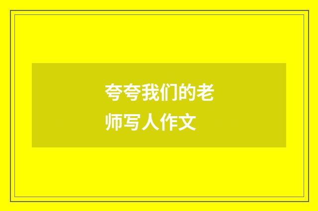 夸夸我们的老师写人作文